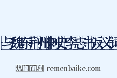 与魏东荆州刺史李志书反义词是什么意思的图片